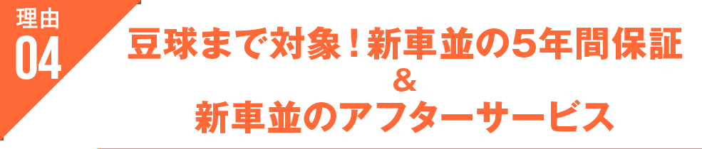 4.豆球まで対象!新車並の5年間保証&新車並のアフターサービス